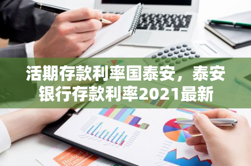 活期存款利率国泰安，泰安银行存款利率2021最新