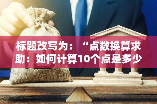 标题改写为：“点数换算求助：如何计算10个点是多少？”