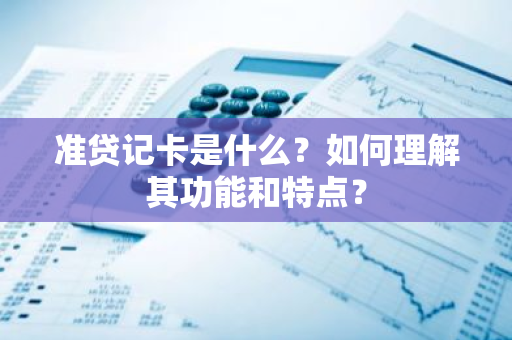 准贷记卡是什么？如何理解其功能和特点？