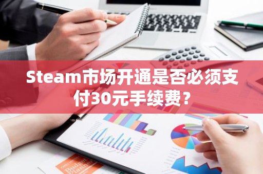 Steam市场开通是否必须支付30元手续费？