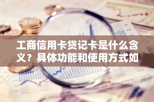 工商信用卡贷记卡是什么含义？具体功能和使用方式如何？