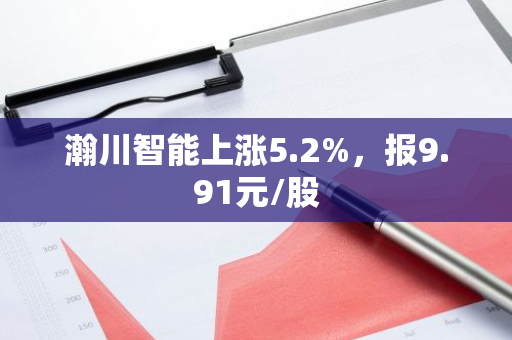 瀚川智能上涨5.2%，报9.91元/股