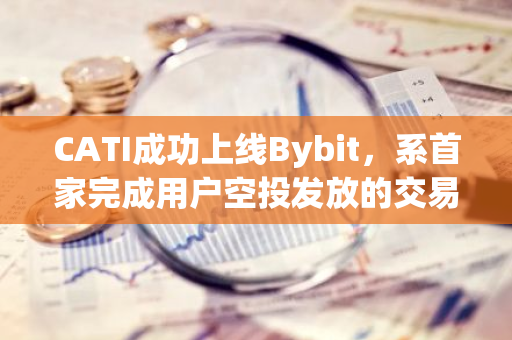 CATI成功上线Bybit，系首家完成用户空投发放的交易所