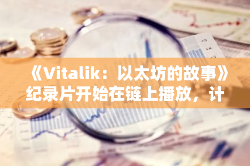 《Vitalik：以太坊的故事》纪录片开始在链上播放，计划于 2025 年在主要流媒体平台上映