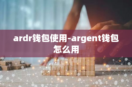 ardr钱包使用-argent钱包怎么用