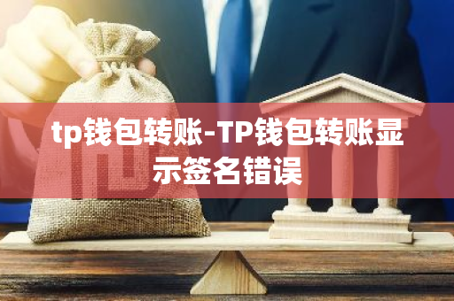 tp钱包转账-TP钱包转账显示签名错误