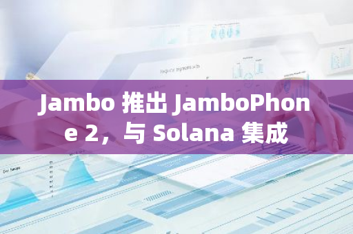 Jambo 推出 JamboPhone 2，与 Solana 集成