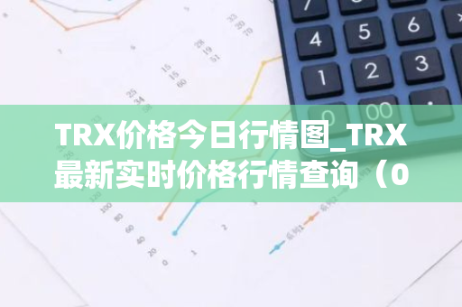 TRX价格今日行情图_TRX最新实时价格行情查询（03月23日）