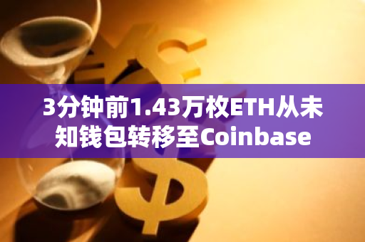 3分钟前1.43万枚ETH从未知钱包转移至Coinbase