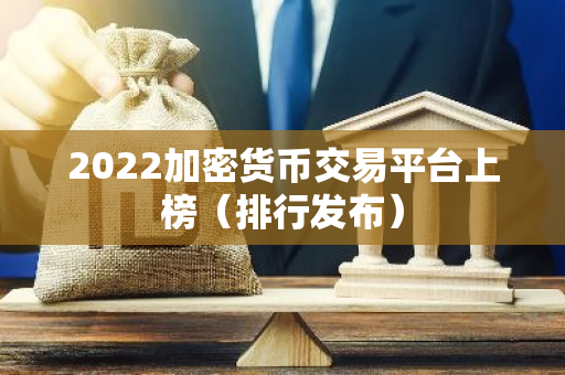 2022加密货币交易平台上榜（排行发布）