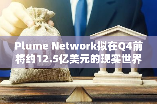 Plume Network拟在Q4前将约12.5亿美元的现实世界资产代币化