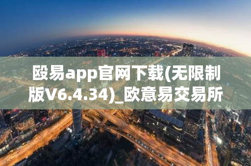 殴易app官网下载(无限制版V6.4.34)_欧意易交易所