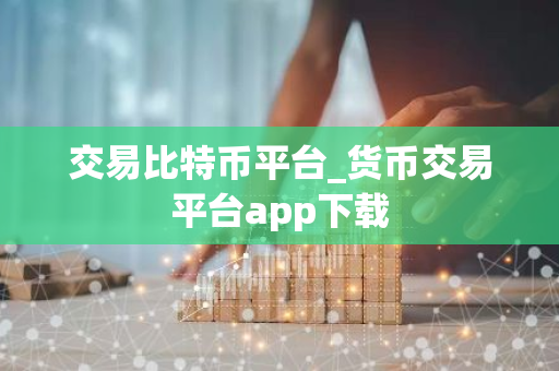 交易比特币平台_货币交易平台app下载