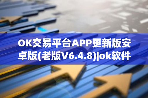 OK交易平台APP更新版安卓版(老版V6.4.8)|ok软件官网下载安卓