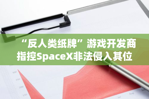 “反人类纸牌”游戏开发商指控SpaceX非法侵入其位于得州的地产，索赔1500万美元