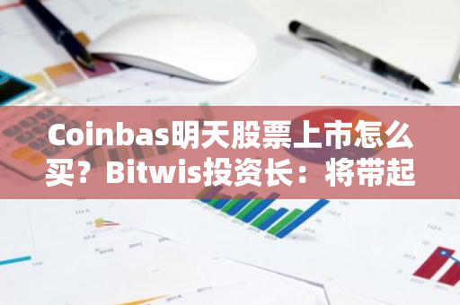 Coinbas明天股票上市怎么买？Bitwis投资长：将带起新一轮淘金热