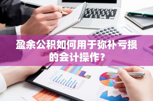 盈余公积如何用于弥补亏损的会计操作？