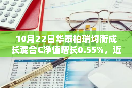 10月22日华泰柏瑞均衡成长混合C净值增长0.55%，近1个月累计上涨10.3%