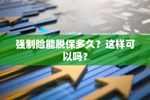 强制险能脱保多久？这样可以吗？