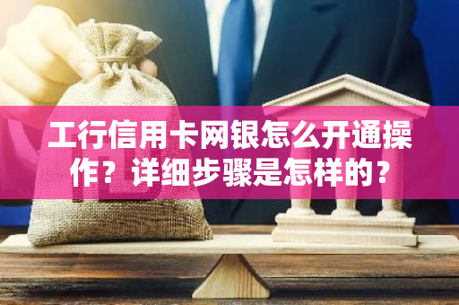 工行信用卡网银怎么开通操作？详细步骤是怎样的？