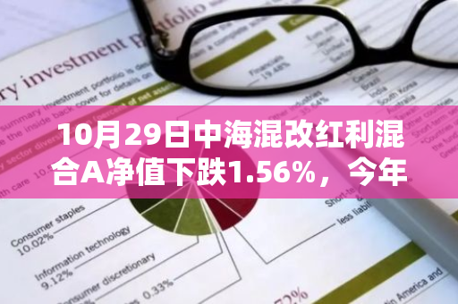 10月29日中海混改红利混合A净值下跌1.56%，今年来累计下跌4.54%