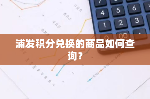 浦发积分兑换的商品如何查询？