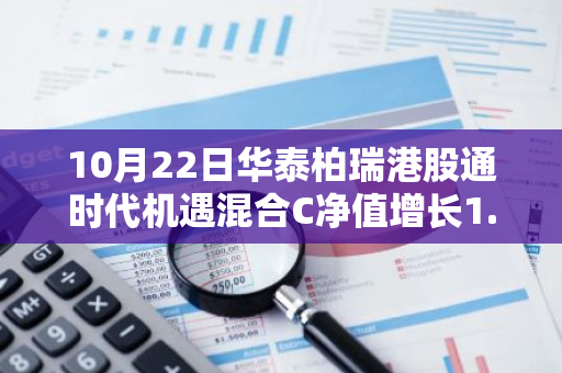 10月22日华泰柏瑞港股通时代机遇混合C净值增长1.28%，近6个月累计上涨44.89%