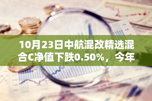 10月23日中航混改精选混合C净值下跌0.50%，今年来累计上涨7.7%