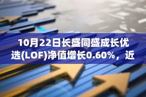 10月22日长盛同盛成长优选(LOF)净值增长0.60%，近1个月累计上涨23.22%