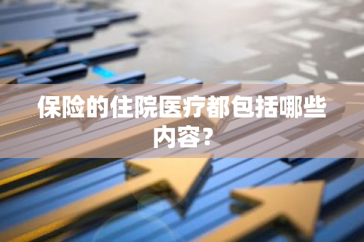 保险的住院医疗都包括哪些内容？