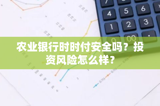 农业银行时时付安全吗？投资风险怎么样？