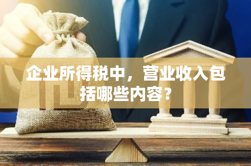 企业所得税中，营业收入包括哪些内容？