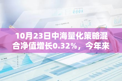 10月23日中海量化策略混合净值增长0.32%，今年来累计上涨15.75%