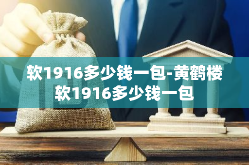 软1916多少钱一包-黄鹤楼软1916多少钱一包