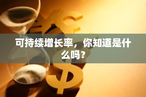 可持续增长率，你知道是什么吗？