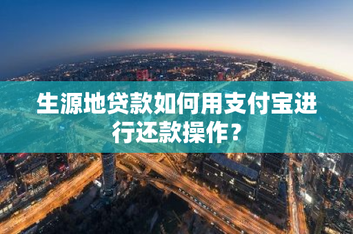 生源地贷款如何用支付宝进行还款操作？