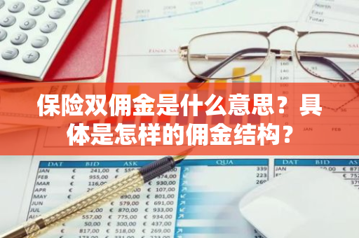 保险双佣金是什么意思？具体是怎样的佣金结构？