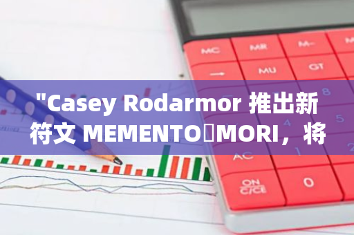 "Casey Rodarmor 推出新符文 MEMENTO・MORI，将在1,075个区块内启动铸造活动"