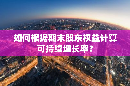 如何根据期末股东权益计算可持续增长率？