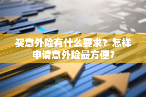 买意外险有什么要求？怎样申请意外险最方便？