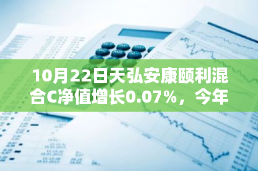 10月22日天弘安康颐利混合C净值增长0.07%，今年来累计上涨3.85%