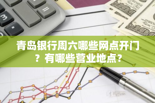 青岛银行周六哪些网点开门？有哪些营业地点？