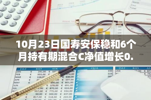 10月23日国寿安保稳和6个月持有期混合C净值增长0.09%，今年来累计上涨6.68%