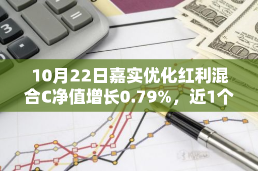 10月22日嘉实优化红利混合C净值增长0.79%，近1个月累计上涨18.86%