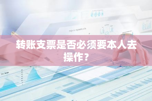 转账支票是否必须要本人去操作？