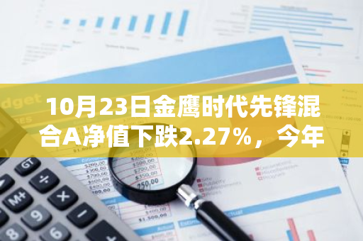 10月23日金鹰时代先锋混合A净值下跌2.27%，今年来累计下跌3.09%