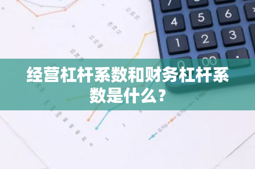 经营杠杆系数和财务杠杆系数是什么？