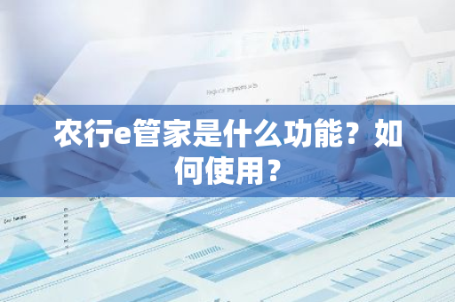 农行e管家是什么功能？如何使用？