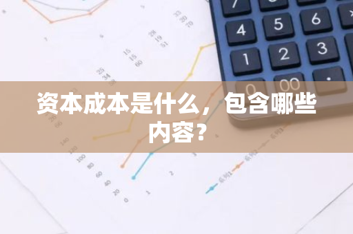 资本成本是什么，包含哪些内容？