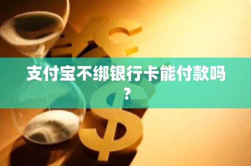 支付宝不绑银行卡能付款吗？